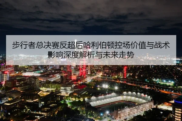 bu-xing-zhe-zong-jue-sai-fan-chao-hou-ha-li-bo-dun-kong-chang-jia-zhi-yu-zhan-shu-ying-xiang-shen-du-jie-xi-yu-wei-lai-2-586.jpg