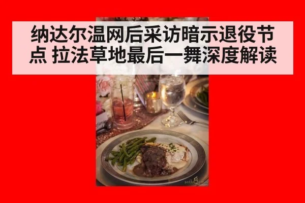 纳达尔温网后采访暗示退役节点 拉法草地最后一舞深度解读
