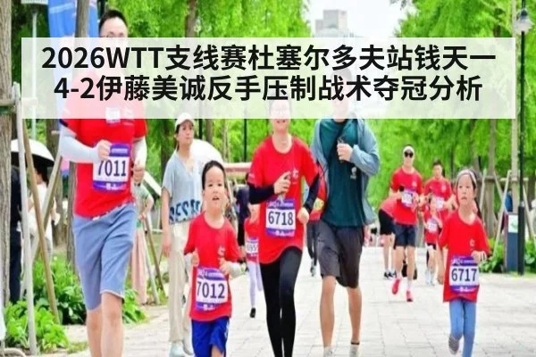 2026WTT支线赛杜塞尔多夫站钱天一4-2伊藤美诚反手压制战术夺冠分析