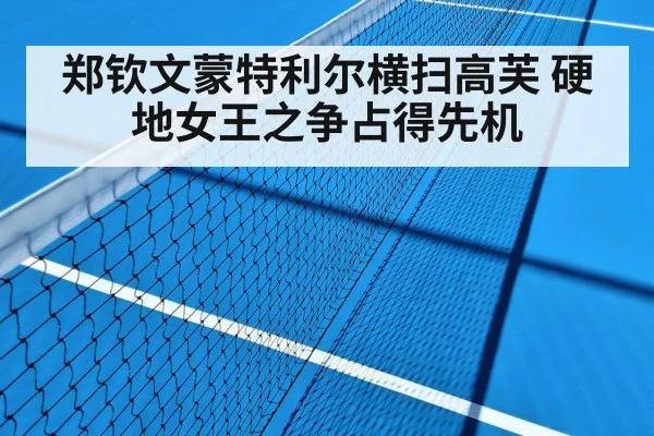 郑钦文蒙特利尔横扫高芙 硬地女王之争占得先机